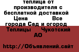 теплица от производителя с бесплатной доставкой › Цена ­ 11 450 - Все города Сад и огород » Теплицы   . Чукотский АО